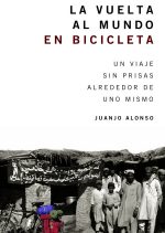 La vuelta al mundo en bicicleta. Un viaje sin prisas alrededor de uno mismo por Juanjo Alonso. Ediciones Desnivel