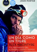 Un día como un tigre. Alex MacIntyre y el nacimiento del alpinismo ligero y rápido por John Porter. Ediciones Desnivel